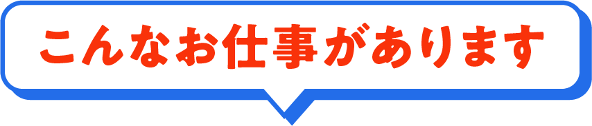 こんなお仕事があります